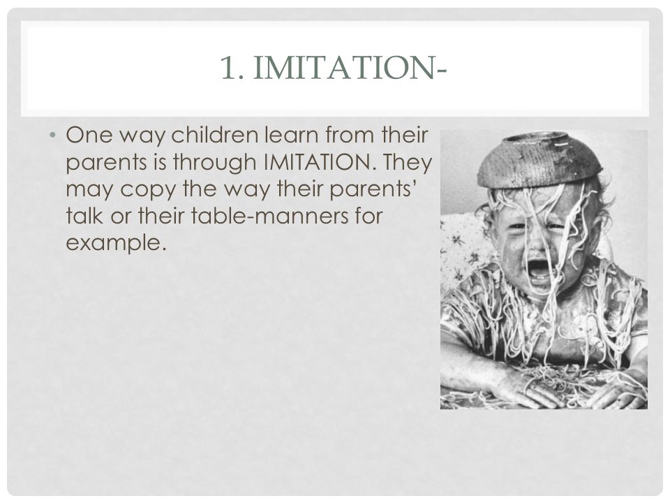 1. IMITATION- One way children learn from their parents is through IMITATION.